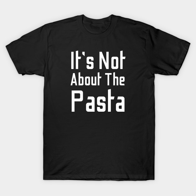 It's Not About The Pasta T-Shirt by HobbyAndArt